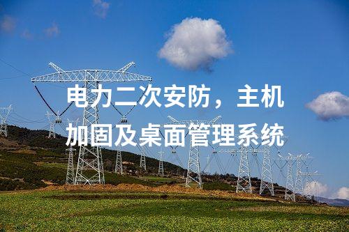 電力二次安防,主機加固及桌面管理系統(tǒng)