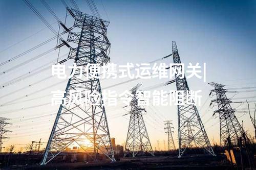 電力監(jiān)控系統(tǒng)便攜式運維網(wǎng)關|所有協(xié)議的通信轉(zhuǎn)發(fā)和識別控制類指令功能