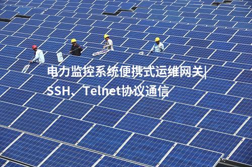 電力監(jiān)控系統(tǒng)便攜式運維網(wǎng)關|SSH、Telnet協(xié)議通信