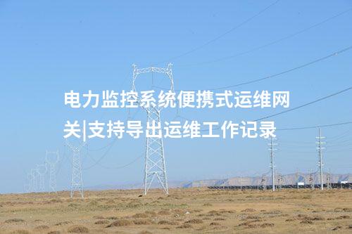 電力監(jiān)控系統(tǒng)便攜式運維網(wǎng)關(guān)|支持導出運維工作記錄