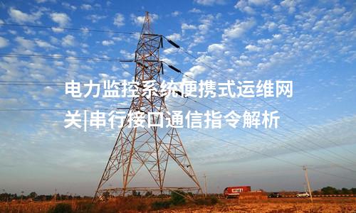 電力監(jiān)控系統(tǒng)便攜式運維網(wǎng)關|串行接口通信指令解析