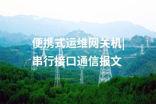 便攜式運維網(wǎng)關(guān)機(jī)|串行接口通信報文