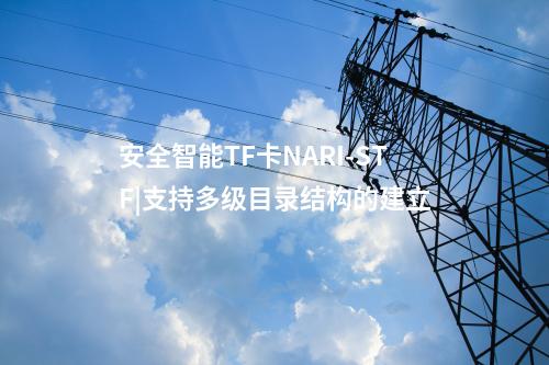 安全智能TF卡NARI-STF|支持多級目錄結構的建立