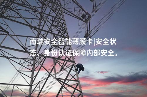 南瑞安全智能薄膜卡|安全狀態(tài)、身份認(rèn)證保障內(nèi)部安全。