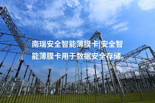南瑞安全智能薄膜卡|安全智能薄膜卡用于數(shù)據(jù)安全存儲。