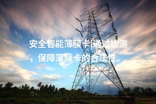 安全智能薄膜卡|通過(guò)檢測(cè)，保障薄膜卡的合法性。