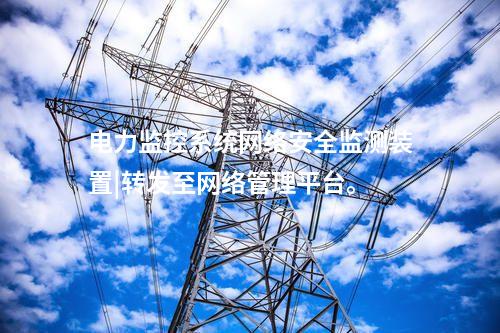 電力監(jiān)控系統(tǒng)<a href=http://www.bcculture.com.cn/info/2.html target=_blank class=infotextkey>網(wǎng)絡(luò)安全監(jiān)測裝置</a>|轉(zhuǎn)發(fā)至網(wǎng)絡(luò)管理平臺(tái)。