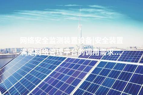 <a href=http://www.bcculture.com.cn/info/2.html target=_blank class=infotextkey>網(wǎng)絡(luò)安全監(jiān)測(cè)裝置</a>設(shè)備|安全裝置滿足網(wǎng)絡(luò)管理平臺(tái)的調(diào)用需求。
