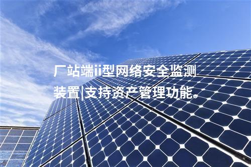 廠站端ii型<a href=http://www.bcculture.com.cn/info/2.html target=_blank class=infotextkey>網(wǎng)絡(luò)安全監(jiān)測(cè)裝置</a>|支持資產(chǎn)管理功能。