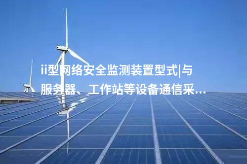 ii型<a href=http://www.bcculture.com.cn/info/2.html target=_blank class=infotextkey>網(wǎng)絡(luò)安全監(jiān)測(cè)裝置</a>型式|與服務(wù)器、工作站等設(shè)備通信采用TCP協(xié)議。