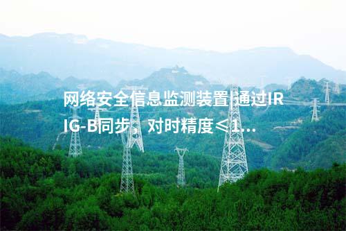 網(wǎng)絡(luò)安全信息監(jiān)測裝置|通過IRIG-B同步，對時精度≤1ms。