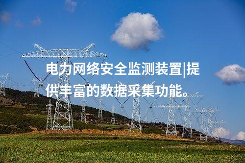 電力<a href=http://www.bcculture.com.cn/info/2.html target=_blank class=infotextkey>網(wǎng)絡安全監(jiān)測裝置</a>|提供豐富的數(shù)據(jù)采集功能。