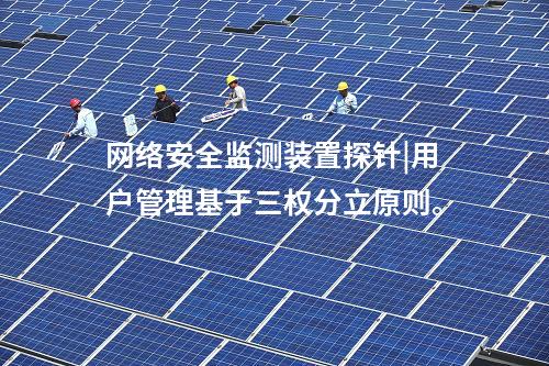 <a href=http://www.bcculture.com.cn/info/2.html target=_blank class=infotextkey>網(wǎng)絡(luò)安全監(jiān)測裝置</a>探針|用戶管理基于三權(quán)分立原則。
