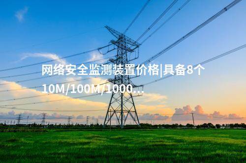 <a href=http://www.bcculture.com.cn/info/2.html target=_blank class=infotextkey>網(wǎng)絡(luò)安全監(jiān)測裝置</a>價(jià)格|具備8個(gè)10M/100M/1000M以太網(wǎng)口。