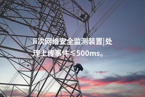 ii次<a href=http://www.bcculture.com.cn/info/2.html target=_blank class=infotextkey>網(wǎng)絡(luò)安全監(jiān)測裝置</a>|處理上傳事件≤500ms。