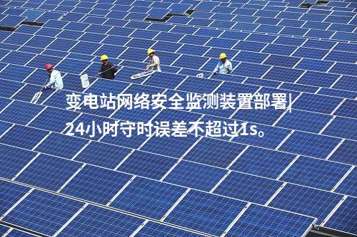 變電站<a href=http://www.bcculture.com.cn/info/2.html target=_blank class=infotextkey>網(wǎng)絡(luò)安全監(jiān)測(cè)裝置</a>部署|24小時(shí)守時(shí)誤差不超過(guò)1s。