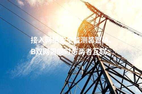 接入<a href=http://www.bcculture.com.cn/info/2.html target=_blank class=infotextkey>網(wǎng)絡(luò)安全監(jiān)測(cè)裝置</a>|A、B雙網(wǎng)需同時(shí)與兩者互聯(lián)。