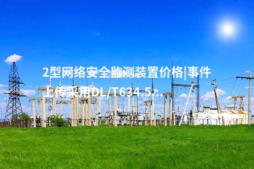 2型<a href=http://www.bcculture.com.cn/info/2.html target=_blank class=infotextkey>網(wǎng)絡安全監(jiān)測裝置</a>價格|事件上傳采用DL/T634.5104。