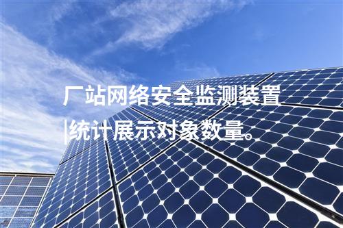 廠站<a href=http://www.bcculture.com.cn/info/2.html target=_blank class=infotextkey>網(wǎng)絡(luò)安全監(jiān)測裝置</a>|統(tǒng)計(jì)展示對象數(shù)量。