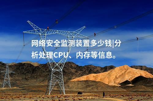 <a href=http://www.bcculture.com.cn/info/2.html target=_blank class=infotextkey>網(wǎng)絡(luò)安全監(jiān)測裝置</a>多少錢|分析處理CPU、內(nèi)存等信息。
