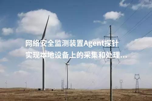 廠站網(wǎng)絡(luò)安全監(jiān)測軟件（agent）|Agent與監(jiān)測裝置建立連接通信。