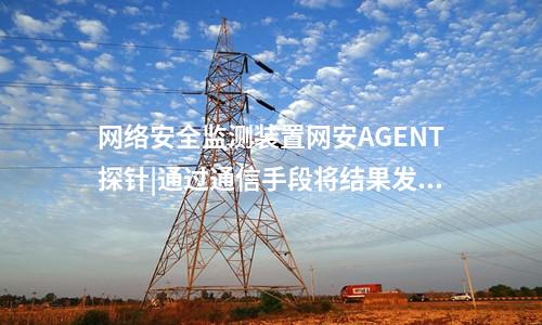 <a href=http://www.bcculture.com.cn/info/2.html target=_blank class=infotextkey>網(wǎng)絡(luò)安全監(jiān)測(cè)裝置</a>網(wǎng)安AGENT探針|通過(guò)通信手段將結(jié)果發(fā)送到調(diào)度機(jī)構(gòu)。