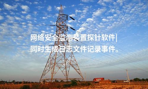 <a href=http://www.bcculture.com.cn/info/2.html target=_blank class=infotextkey>網(wǎng)絡安全監(jiān)測裝置</a>探針軟件|同時生成日志文件記錄事件。