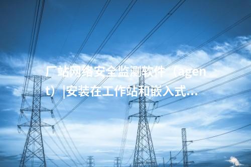 <a href=http://www.bcculture.com.cn/info/2.html target=_blank class=infotextkey>網(wǎng)絡(luò)安全監(jiān)測(cè)裝置</a>探針|用于監(jiān)測(cè)各電壓等級(jí)變電站和電廠。