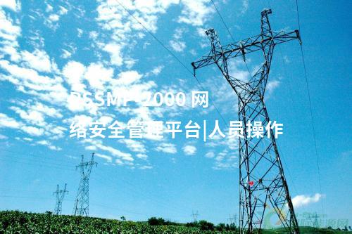 PSSMP-2000 網(wǎng)絡安全管理平臺|人員操作