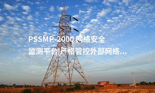 PSSMP-2000 網(wǎng)絡(luò)安全監(jiān)測平臺|嚴格管控外部網(wǎng)絡(luò)訪問