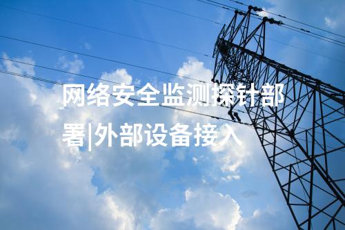 網(wǎng)絡(luò)安全監(jiān)測探針部署|外部設(shè)備接入