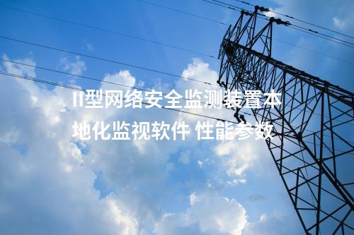 II型<a href=http://www.bcculture.com.cn/info/2.html target=_blank class=infotextkey>網(wǎng)絡(luò)安全監(jiān)測(cè)裝置</a>本地化監(jiān)視軟件 性能參數(shù)