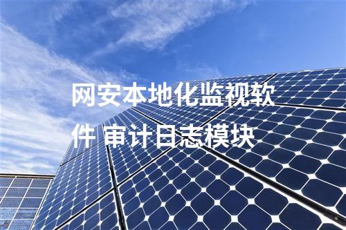 網(wǎng)安本地化監(jiān)視軟件 審計(jì)日志模塊