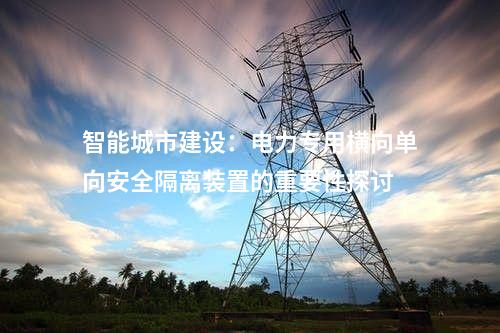 提升電力系統(tǒng)抗災(zāi)能力：電力專用橫向單向安全隔離裝置的應(yīng)用優(yōu)勢(shì)