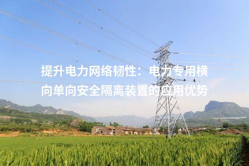 提升電力網(wǎng)絡(luò)韌性：電力專用橫向單向安全隔離裝置的應(yīng)用優(yōu)勢