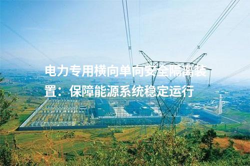 電力專用橫向單向安全隔離裝置：保障能源系統(tǒng)穩(wěn)定運行