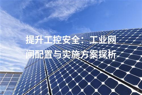 提升工控安全：工業(yè)網(wǎng)閘配置與實(shí)施方案探析
