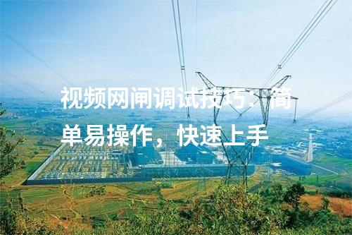 視頻網(wǎng)閘調(diào)試技巧：簡單易操作，快速上手