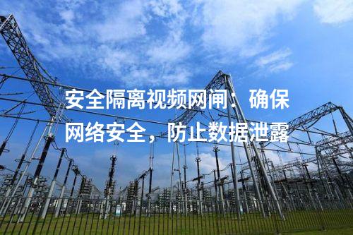 安全隔離視頻網(wǎng)閘：確保網(wǎng)絡(luò)安全，防止數(shù)據(jù)泄露