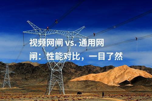 視頻網(wǎng)閘 vs. 通用網(wǎng)閘：性能對比，一目了然