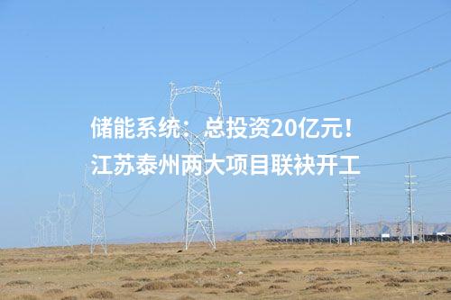 儲(chǔ)能系統(tǒng)：總投資20億元！江蘇泰州兩大項(xiàng)目聯(lián)袂開工